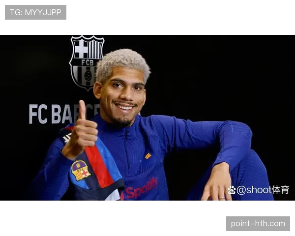 阿劳霍战术适配性显著提升，巴萨防线稳定性成球队重返巅峰关键